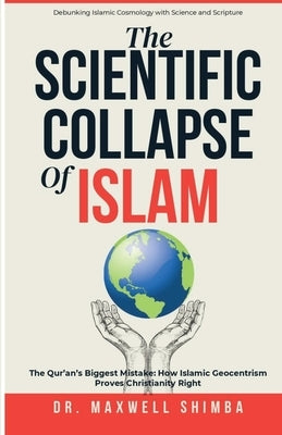 The Scientific Collapse of Islam: Exposing the Qur'an's Cosmic Errors and the Truth of Christian Science by Shimba, Maxwell