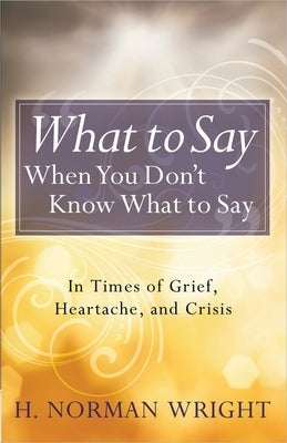 What to Say When You Don't Know What to Say by Wright, H. Norman