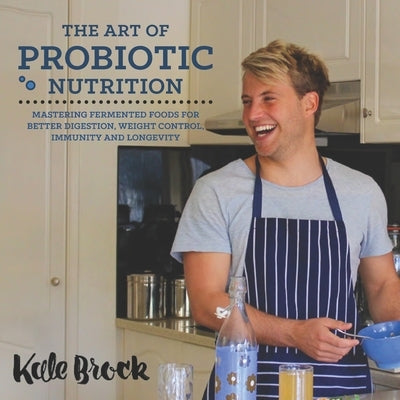 The Art Of Probiotic Nutrition by Brock, Kale