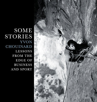 Some Stories: Lessons from the Edge of Business and Sport by Chouinard, Yvon