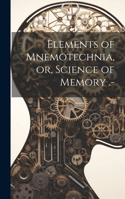 Elements of Mnemotechnia, or, Science of Memory .- by Anonymous