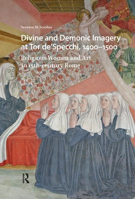 Divine and Demonic Imagery at Tor De'specchi, 1400-1500: Religious Women and Art in 15th-Century Rome by Scanlan, Suzanne M.