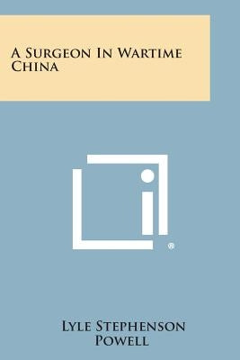 A Surgeon in Wartime China by Powell, Lyle Stephenson