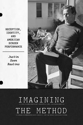 Imagining the Method: Reception, Identity, and American Screen Performance by Rawlins, Justin Owen