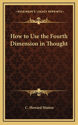 How to Use the Fourth Dimension in Thought by Hinton, C. Howard