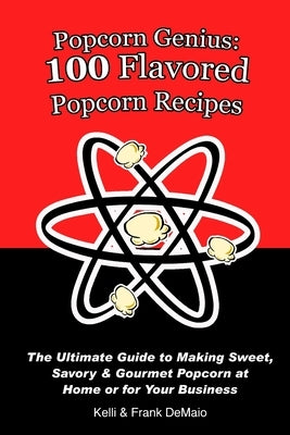 Popcorn Genius: 100 Flavored Popcorn Recipes: The Ultimate Guide to Making Sweet, Savory & Gourmet Popcorn at Home or for Your Business by DeMaio, Frank