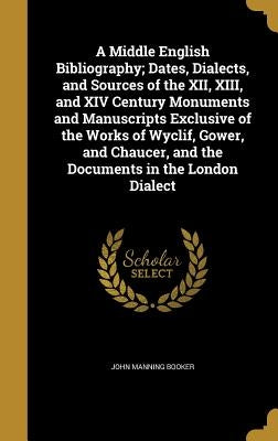 A Middle English Bibliography; Dates, Dialects, and Sources of the XII, XIII, and XIV Century Monuments and Manuscripts Exclusive of the Works of Wycl by Booker, John Manning