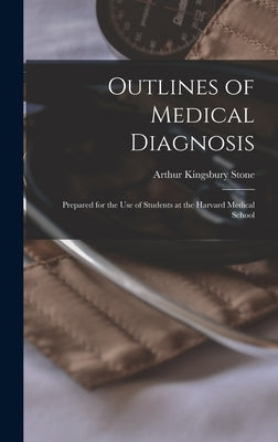Outlines of Medical Diagnosis: Prepared for the Use of Students at the Harvard Medical School by Stone, Arthur Kingsbury