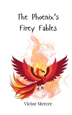 The Phoenix's Firey Fables by Mercer, Victor