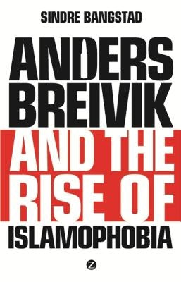 Anders Breivik and the Rise of Islamophobia by Bangstad, Sindre