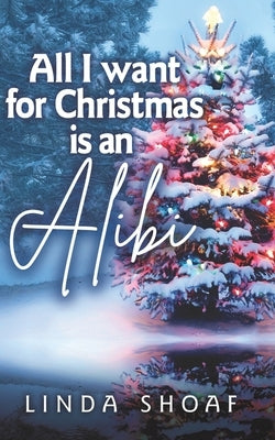 All I Want For Christmas is an Alibi by Shoaf, Linda