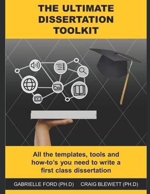 The Ultimate Dissertation Toolkit: All the techniques, tools and how-to's you need to write a first class dissertation by Blewett (Ph D), Craig