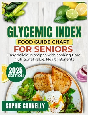 Glycemic Index Food guide Chart for Seniors: Easy Delicious Recipes with Cooking time, Nutritional value, Health benefits by Connelly, Sophie