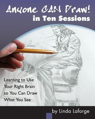 Anyone Can Draw in Ten Sessions: Learning to Use Your Right Brain so You Can Draw What You See by Laforge, Linda