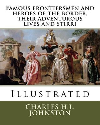 Famous frontiersmen and heroes of the border, their adventurous lives and stirri by Johnston, Charles H. L.