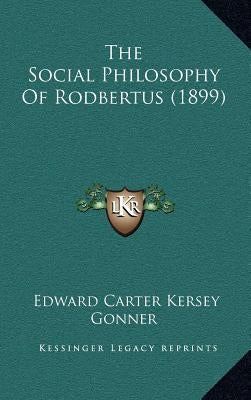 The Social Philosophy Of Rodbertus (1899) by Gonner, Edward Carter Kersey