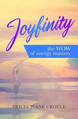Joyfinity: the WOW of energy mastery by Croyle, Tricia Jeane