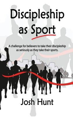 Discipleship as Sport: A challenge for believers to take their discipleship as seriously as they take their sports by Hunt, Josh