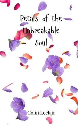 Petals of the Unbreakable Soul by LeClair, Colin