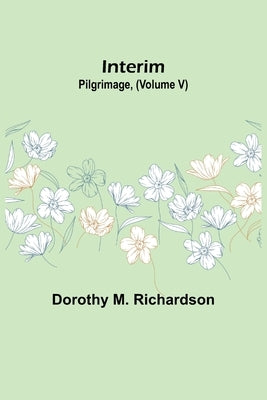 Interim; Pilgrimage, (Volume V) by M. Richardson, Dorothy