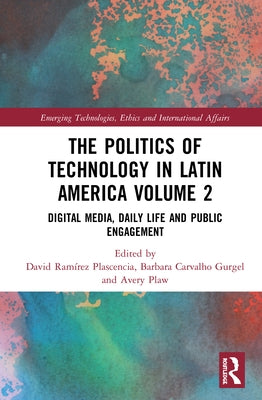 The Politics of Technology in Latin America (Volume 2): Digital Media, Daily Life and Public Engagement by Plascencia, David Ramírez