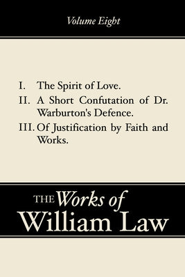 The Spirit of Love; A Short Confutation of Dr. Warburton's Defence; Of Justification by Faith and Works, Volume 8 by Law, William