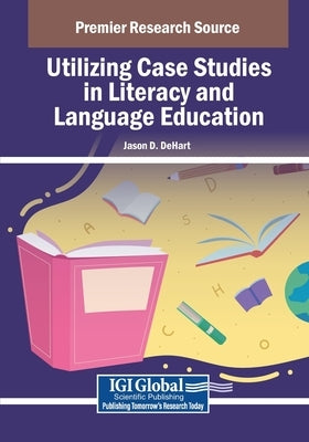 Utilizing Case Studies in Literacy and Language Education by Dehart, Jason D.