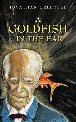 A Goldfish in the Ear by Greenyer, Jonathan