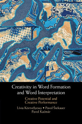 Creativity in Word Formation and Word Interpretation: Creative Potential and Creative Performance by Körtvélyessy, Lívia