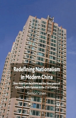 Redefining Nationalism in Modern China: Sino-American Relations and the Emergence of Chinese Public Opinion in the 21st Century by Shen, S.