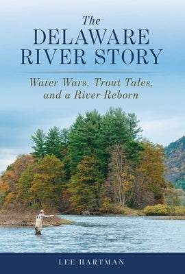 The Delaware River Story: Water Wars, Trout Tales, and a River Reborn by Hartman, Lee