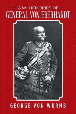 WWI Memories of General von Eberhardt by Von Wurmb, George