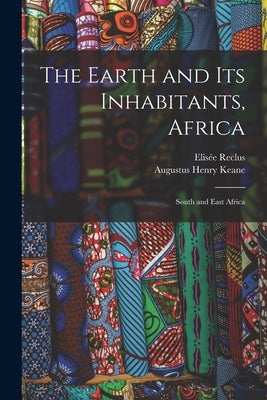 The Earth and Its Inhabitants, Africa: South and East Africa by Keane, Augustus Henry