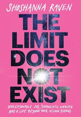 The Limit Does Not Exist: Unreasonable Joy, Shameless Wealth, and a Life Beyond Your Vision Board by Raven, Shoshanna