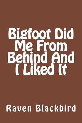 Bigfoot Did Me From Behind And I Liked It by Blackbird, Raven