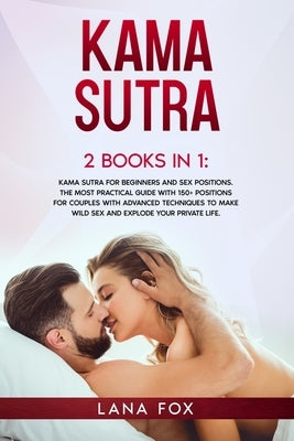 Kama Sutra: 2 Books in 1: Kama Sutra for Beginners and Sex Positions. The MOST Practical Guide with 150+ POSITIONS for Couples wit by Fox, Lana