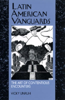 Latin American Vanguards: The Art of Contentious Encounters by Unruh, Vicky