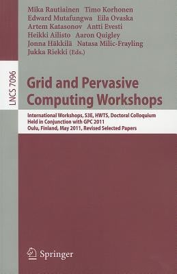 Grid and Pervasive Computing Workshops: International Workshops, S3E, HWTS, Doctoral Colloquium, Held in Conjunction with GPC 2011, Oulu, Finland, May by Rautiainen, Mika