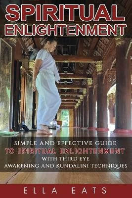 Meditaion: Spiritual Enlightenment: A Simple And Effective Guide To Spiritual Enlightenment With Third Eye Awakening And Kundalin by Eats, Ella