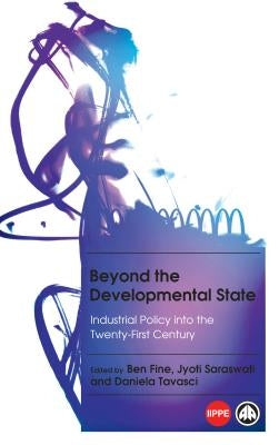 Beyond the Developmental State: Industrial Policy Into the Twenty-First Century by Fine, Ben