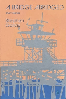 A Bridge Abridged: Short Stories by Gallas, Stephen