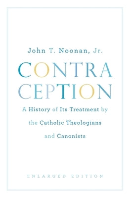 Contraception: A History of Its Treatment by the Catholic Theologians and Canonists, Enlarged Edition by Noonan, John T., Jr.
