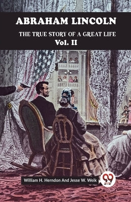 Abraham Lincoln The True Story Of A Great Life Vol. II by H Herndon William