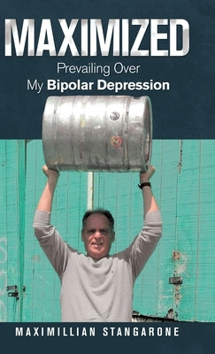 Maximized: Prevailing over My Bipolar Depression by Stangarone, Maximillian