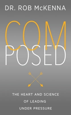 Composed: The Heart and Science of Leading Under Pressure by McKenna, Rob