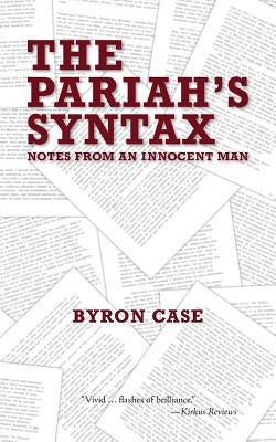 The Pariah's Syntax: Notes from an Innocent Man by Case, Byron