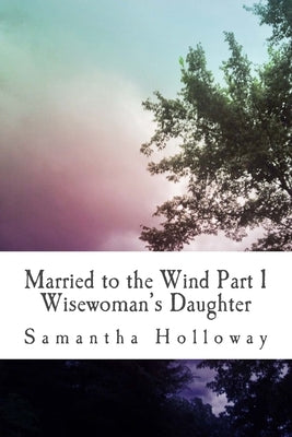 Married to the Wind: Part 1: Wisewoman's Daughter by Holloway, Samantha