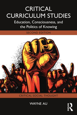 Critical Curriculum Studies: Education, Consciousness, and the Politics of Knowing by Au, Wayne