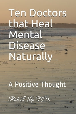 Ten Doctors that Heal Mental Disease Naturally: A Positive Thought by Lee, Rick L.