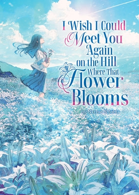 I Wish I Could Meet You Again on the Hill Where That Flower Blooms (Light Novel) by Shiomi, Natsue